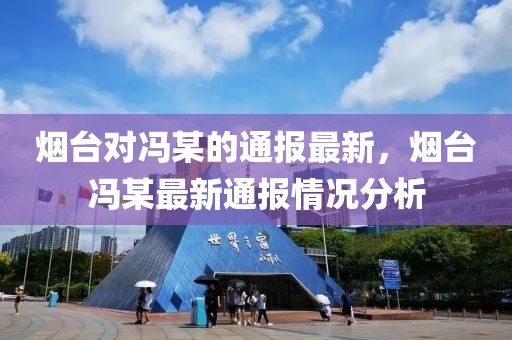煙臺(tái)對(duì)馮某的通報(bào)最新，煙臺(tái)馮某最新通報(bào)情況分析