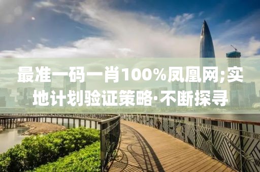 最準一碼一肖100%鳳凰網(wǎng);實地計劃驗證策略·不斷探尋
