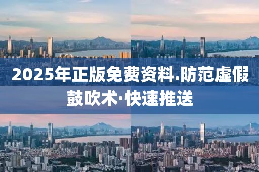 2025年正版免費(fèi)資料.防范虛假鼓吹術(shù)·快速推送