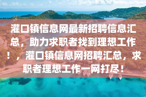 灌口鎮(zhèn)信息網(wǎng)最新招聘信息匯總，助力求職者找到理想工作！，灌口鎮(zhèn)信息網(wǎng)招聘匯總，求職者理想工作一網(wǎng)打盡！