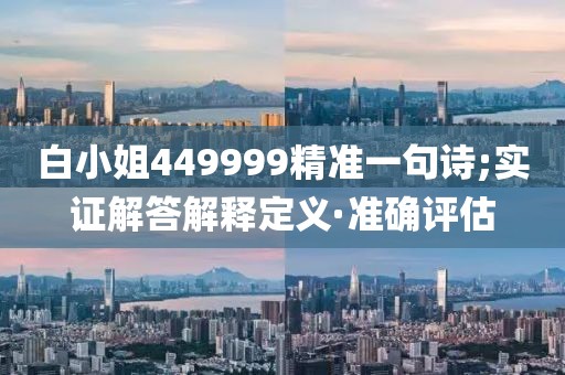 白小姐449999精準(zhǔn)一句詩(shī);實(shí)證解答解釋定義·準(zhǔn)確評(píng)估
