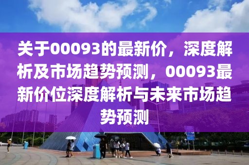 關(guān)于00093的最新價，深度解析及市場趨勢預(yù)測，00093最新價位深度解析與未來市場趨勢預(yù)測