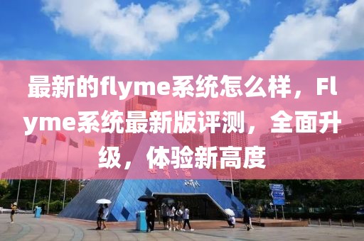 最新的flyme系統(tǒng)怎么樣，F(xiàn)lyme系統(tǒng)最新版評(píng)測(cè)，全面升級(jí)，體驗(yàn)新高度
