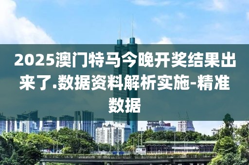 2025澳門特馬今晚開獎結(jié)果出來了.數(shù)據(jù)資料解析實施-精準(zhǔn)數(shù)據(jù)