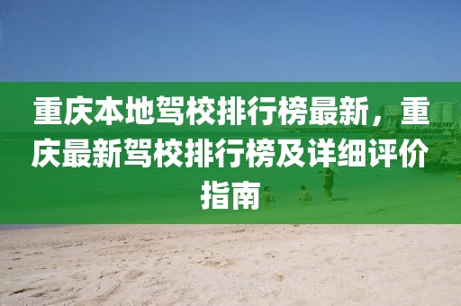 重慶本地駕校排行榜最新，重慶最新駕校排行榜及詳細(xì)評價(jià)指南