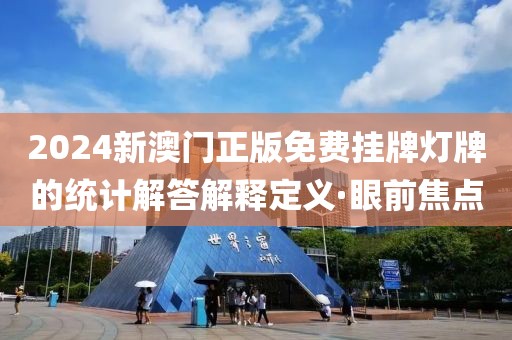 2024新澳門正版免費(fèi)掛牌燈牌的統(tǒng)計(jì)解答解釋定義·眼前焦點(diǎn)