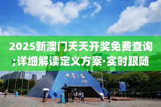2025新澳門天天開獎(jiǎng)免費(fèi)查詢;詳細(xì)解讀定義方案·實(shí)時(shí)跟隨
