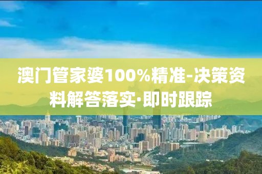 澳門管家婆100%精準(zhǔn)-決策資料解答落實(shí)·即時(shí)跟蹤