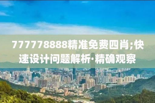 777778888精準免費四肖;快速設計問題解析·精確觀察