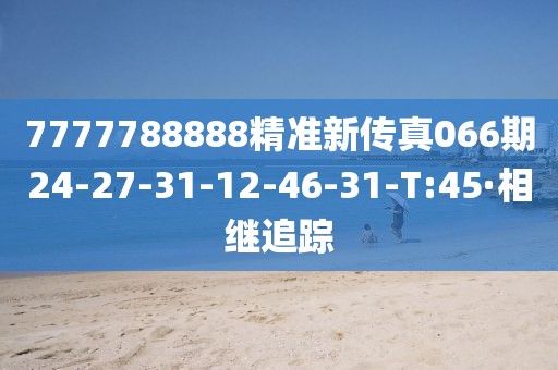 7777788888精準(zhǔn)新傳真066期24-27-31-12-46-31-T:45·相繼追蹤