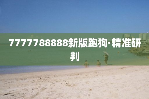 7777788888新版跑狗·精準(zhǔn)研判