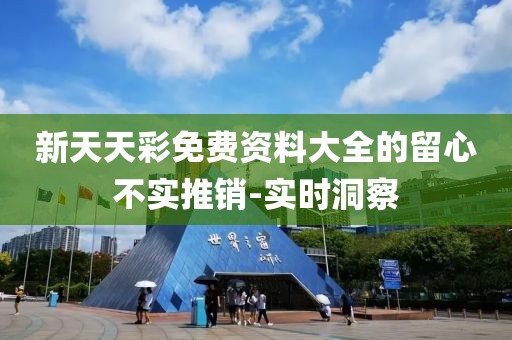 新天天彩免費資料大全的留心不實推銷-實時洞察