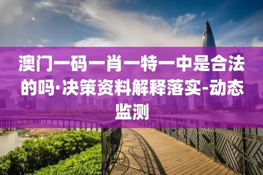 澳門(mén)一碼一肖一特一中是合法的嗎·決策資料解釋落實(shí)-動(dòng)態(tài)監(jiān)測(cè)