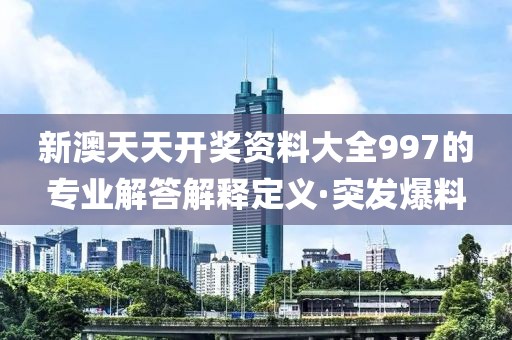 新澳天天開獎資料大全997的專業(yè)解答解釋定義·突發(fā)爆料