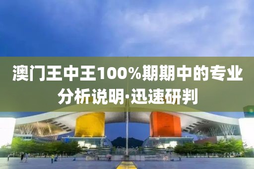 澳門王中王100%期期中的專業(yè)分析說明·迅速研判