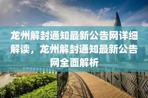 龍州解封通知最新公告網(wǎng)詳細解讀，龍州解封通知最新公告網(wǎng)全面解析