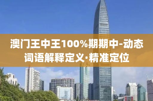 澳門王中王100%期期中-動(dòng)態(tài)詞語解釋定義·精準(zhǔn)定位