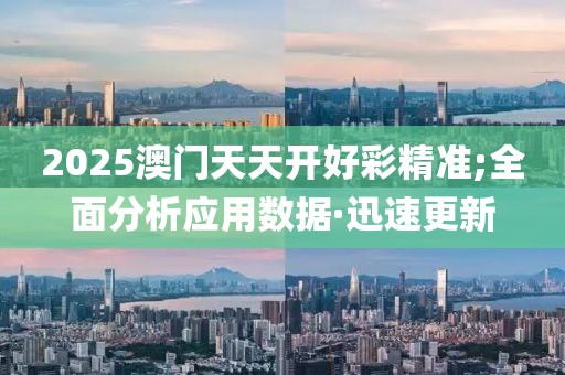 2025澳門天天開好彩精準(zhǔn);全面分析應(yīng)用數(shù)據(jù)·迅速更新