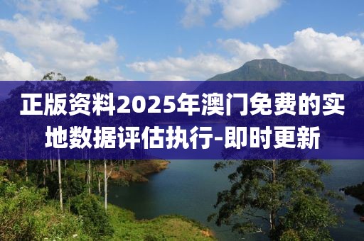正版資料2025年澳門免費(fèi)的實(shí)地?cái)?shù)據(jù)評(píng)估執(zhí)行-即時(shí)更新