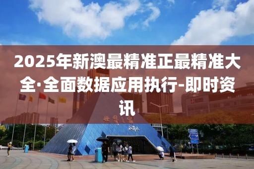 2025年新澳最精準(zhǔn)正最精準(zhǔn)大全·全面數(shù)據(jù)應(yīng)用執(zhí)行-即時(shí)資訊