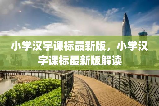小學漢字課標最新版，小學漢字課標最新版解讀