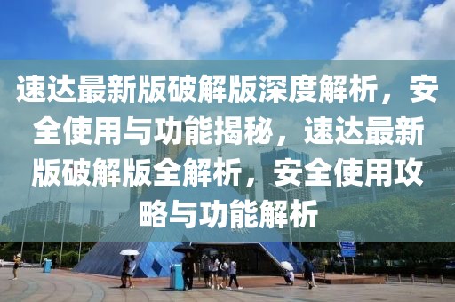 速達(dá)最新版破解版深度解析，安全使用與功能揭秘，速達(dá)最新版破解版全解析，安全使用攻略與功能解析