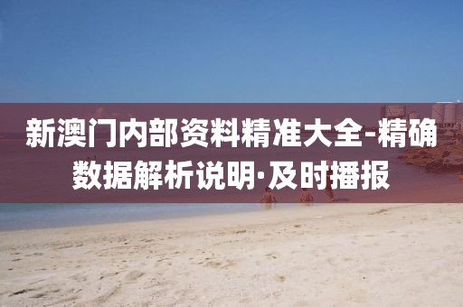 新澳門內(nèi)部資料精準(zhǔn)大全-精確數(shù)據(jù)解析說明·及時播報