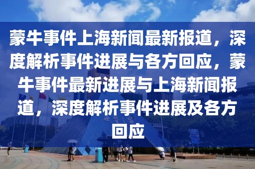 蒙牛事件上海新聞最新報道，深度解析事件進展與各方回應(yīng)，蒙牛事件最新進展與上海新聞報道，深度解析事件進展及各方回應(yīng)
