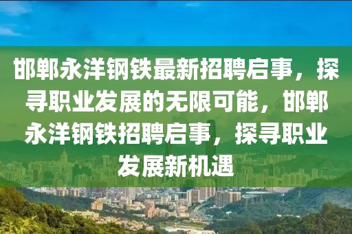 邯鄲永洋鋼鐵最新招聘啟事，探尋職業(yè)發(fā)展的無(wú)限可能，邯鄲永洋鋼鐵招聘啟事，探尋職業(yè)發(fā)展新機(jī)遇