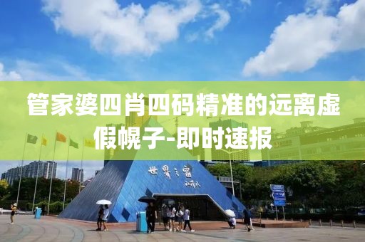 管家婆四肖四碼精準的遠離虛假幌子-即時速報