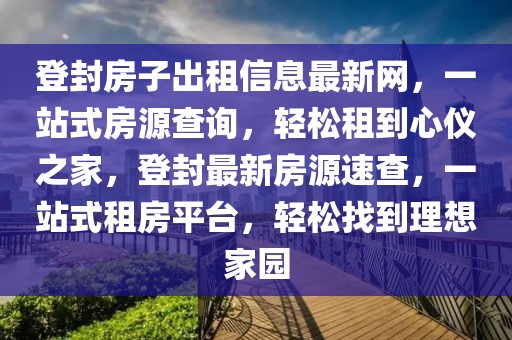 登封房子出租信息最新網(wǎng)，一站式房源查詢，輕松租到心儀之家，登封最新房源速查，一站式租房平臺(tái)，輕松找到理想家園