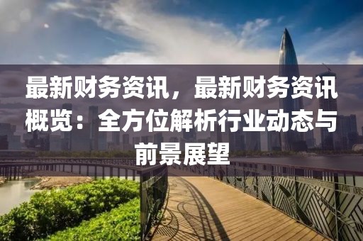 最新財務資訊，最新財務資訊概覽：全方位解析行業(yè)動態(tài)與前景展望
