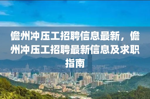 儋州沖壓工招聘信息最新，儋州沖壓工招聘最新信息及求職指南