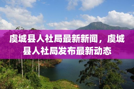 虞城縣人社局最新新聞，虞城縣人社局發(fā)布最新動態(tài)