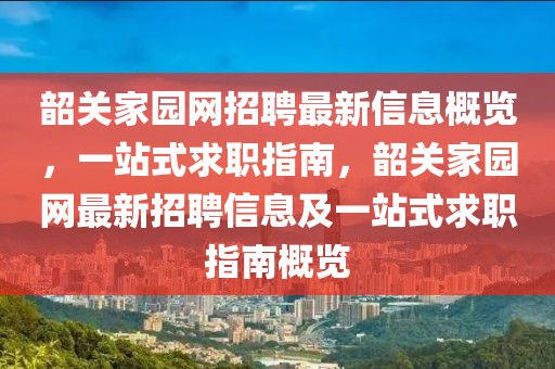 韶關(guān)家園網(wǎng)招聘最新信息概覽，一站式求職指南，韶關(guān)家園網(wǎng)最新招聘信息及一站式求職指南概覽