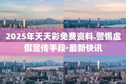 2025年天天彩免費(fèi)資料.警惕虛假宣傳手段·最新快訊
