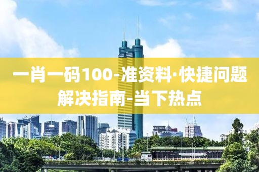 一肖一碼100-準(zhǔn)資料·快捷問題解決指南-當(dāng)下熱點(diǎn)