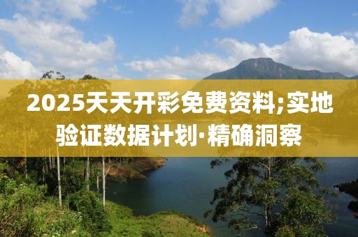 2025天天開彩免費資料;實地驗證數據計劃·精確洞察