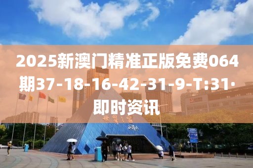 2025新澳門精準(zhǔn)正版免費(fèi)064期37-18-16-42-31-9-T:31·即時資訊