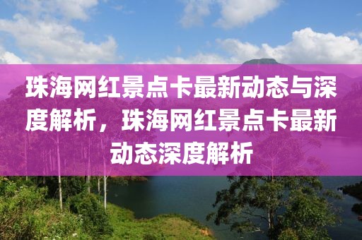 珠海網(wǎng)紅景點(diǎn)卡最新動(dòng)態(tài)與深度解析，珠海網(wǎng)紅景點(diǎn)卡最新動(dòng)態(tài)深度解析