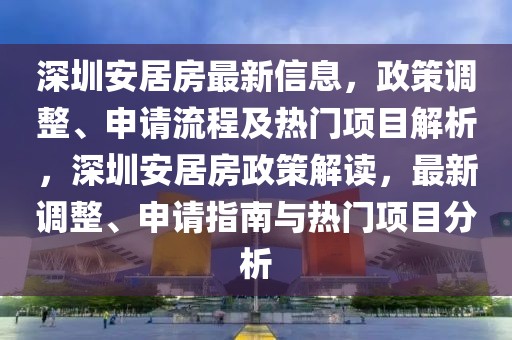 深圳安居房最新信息，政策調(diào)整、申請(qǐng)流程及熱門(mén)項(xiàng)目解析，深圳安居房政策解讀，最新調(diào)整、申請(qǐng)指南與熱門(mén)項(xiàng)目分析