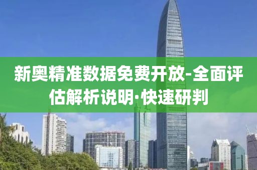 新奧精準(zhǔn)數(shù)據(jù)免費(fèi)開放-全面評(píng)估解析說明·快速研判