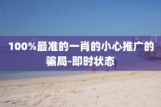 100%最準的一肖的小心推廣的騙局-即時狀態(tài)