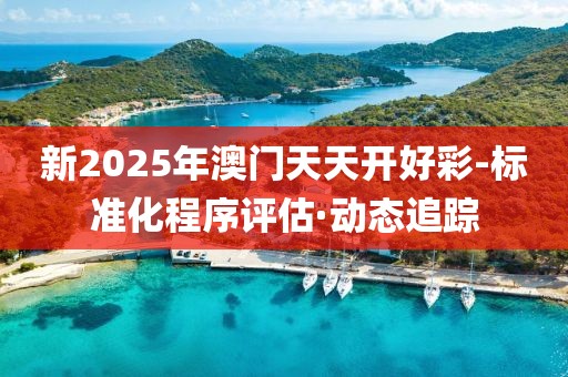 新2025年澳門天天開好彩-標準化程序評估·動態(tài)追蹤