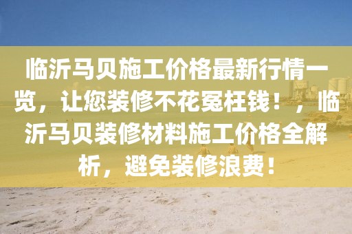 臨沂馬貝施工價格最新行情一覽，讓您裝修不花冤枉錢！，臨沂馬貝裝修材料施工價格全解析，避免裝修浪費！