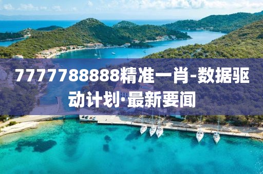7777788888精準(zhǔn)一肖-數(shù)據(jù)驅(qū)動計劃·最新要聞