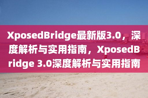 XposedBridge最新版3.0，深度解析與實用指南，XposedBridge 3.0深度解析與實用指南