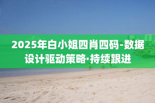 2025年白小姐四肖四碼-數(shù)據(jù)設計驅(qū)動策略·持續(xù)跟進