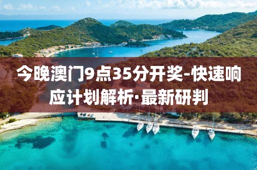 今晚澳門9點(diǎn)35分開獎(jiǎng)-快速響應(yīng)計(jì)劃解析·最新研判