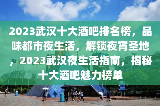 2023武漢十大酒吧排名榜，品味都市夜生活，解鎖夜宵圣地，2023武漢夜生活指南，揭秘十大酒吧魅力榜單